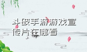 斗破手游游戏宣传片在哪看