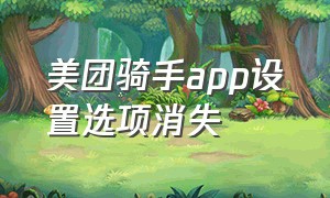 美团骑手app设置选项消失（美团骑手app怎么把位置连起来）