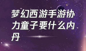 梦幻西游手游协力童子要什么内丹