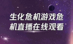 生化危机游戏危机直播在线观看（生化危机8游戏直播完整版）