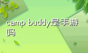 camp buddy是手游吗（camp buddy是什么游戏）