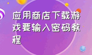 应用商店下载游戏要输入密码教程