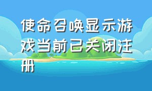 使命召唤显示游戏当前已关闭注册