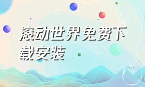 滚动世界免费下载安装（滚动世界免费下载安装最新版）