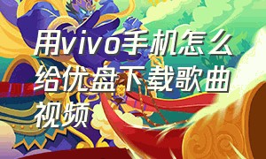 用vivo手机怎么给优盘下载歌曲视频