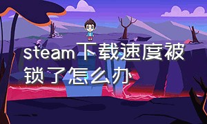 steam下载速度被锁了怎么办