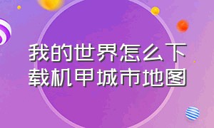 我的世界怎么下载机甲城市地图（我的世界城市地图怎么下载）