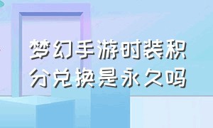 梦幻手游时装积分兑换是永久吗