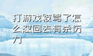 打游戏被骂了怎么怼回去有杀伤力