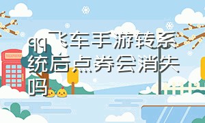 qq飞车手游转系统后点券会消失吗