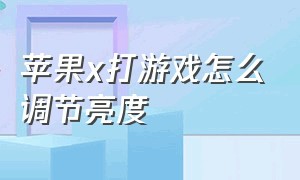 苹果x打游戏怎么调节亮度