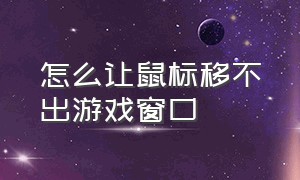 怎么让鼠标移不出游戏窗口（怎么能让鼠标不移动到屏幕外）