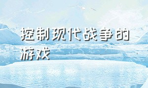 控制现代战争的游戏（操控现代战争的模拟游戏）