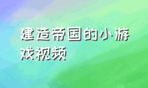 建造帝国的小游戏视频（开局一个人建造帝国的小游戏）