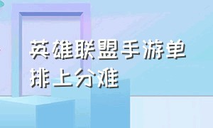 英雄联盟手游单排上分难（英雄联盟手游单排套路排行）