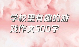 学校里有趣的游戏作文500字