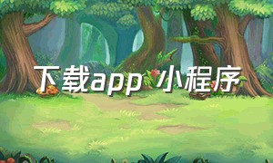 下载App 小程序