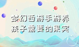 梦幻西游手游养孩子需要的果实（梦幻西游手游网易官方正版）