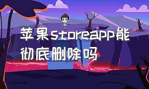 苹果storeapp能彻底删除吗（iphone怎么清除app store的记录）