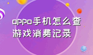 oppo手机怎么查游戏消费记录