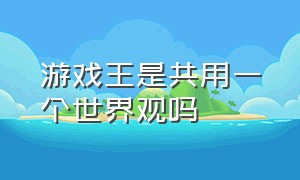 游戏王是共用一个世界观吗