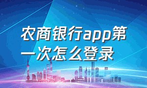 农商银行app第一次怎么登录（农商银行app官网下载）