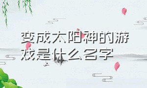 变成太阳神的游戏是什么名字