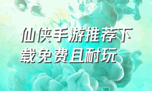 仙侠手游推荐下载免费且耐玩