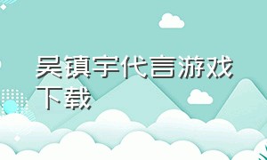 吴镇宇代言游戏下载