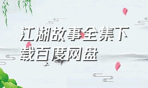 江湖故事全集下载百度网盘（江湖故事全集下载百度网盘）