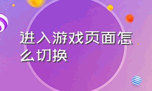 进入游戏页面怎么切换