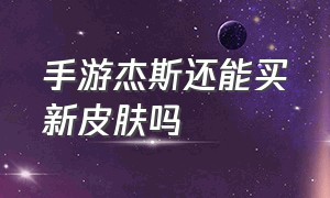 手游杰斯还能买新皮肤吗