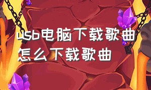 usb电脑下载歌曲怎么下载歌曲（电脑上如何下载歌曲免费）