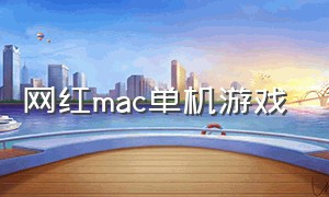 网红mac单机游戏（网红mac单机游戏有哪些）