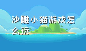 沙雕小猫游戏怎么玩