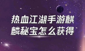 热血江湖手游麒麟秘宝怎么获得