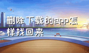 删除下载的app怎样找回来（删除下载的app怎样找回来啊）