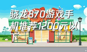 骁龙870游戏手机推荐1200元以下
