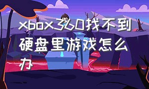 xbox360找不到硬盘里游戏怎么办