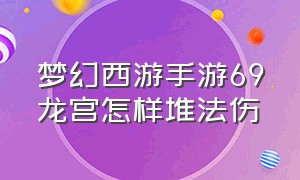 梦幻西游手游69龙宫怎样堆法伤