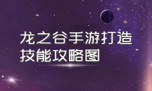 龙之谷手游打造技能攻略图（龙之谷世界手游官网下载）