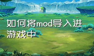 如何将mod导入进游戏中（游戏如何正确添加MOD）