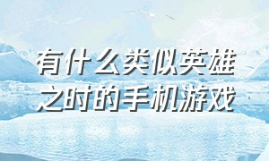 有什么类似英雄之时的手机游戏（有没有和永恒战士类似的手机游戏）