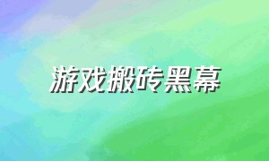 游戏搬砖黑幕（游戏搬砖软件）