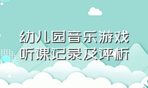 幼儿园音乐游戏听课记录及评析