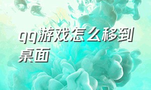 qq游戏怎么移到桌面（qq有办法把游戏移到桌面吗）