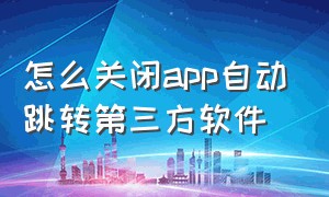 怎么关闭app自动跳转第三方软件