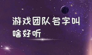 游戏团队名字叫啥好听