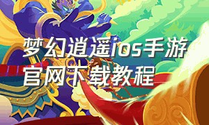 梦幻逍遥ios手游官网下载教程