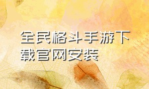 全民格斗手游下载官网安装（全民格斗手游下载官网安装苹果）